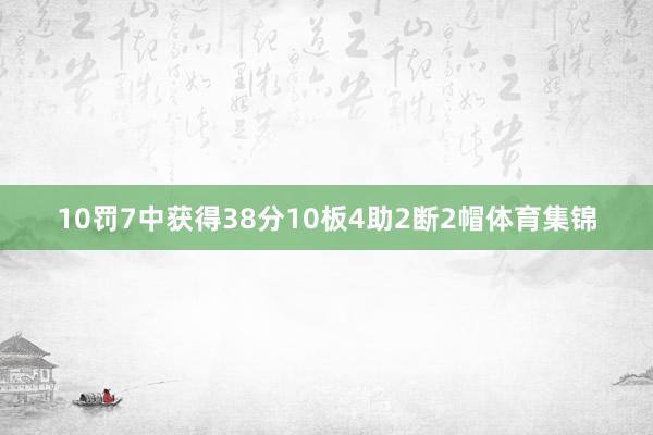 10罚7中获得38分10板4助2断2帽体育集锦