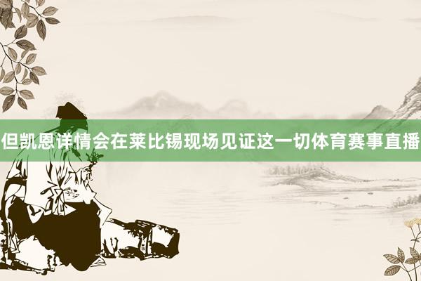 但凯恩详情会在莱比锡现场见证这一切体育赛事直播