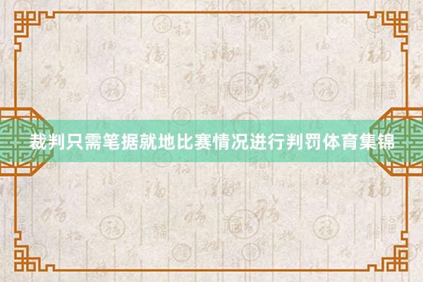 裁判只需笔据就地比赛情况进行判罚体育集锦