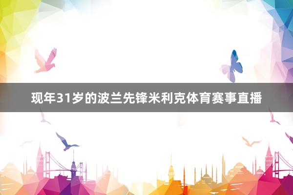 现年31岁的波兰先锋米利克体育赛事直播
