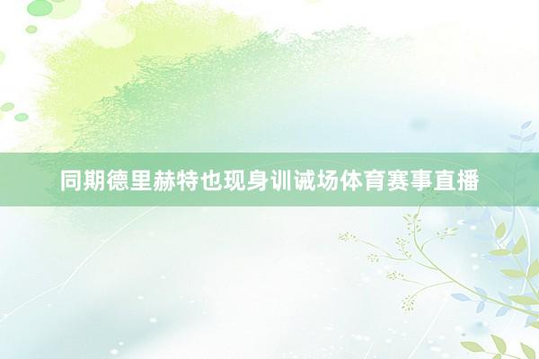 同期德里赫特也现身训诫场体育赛事直播