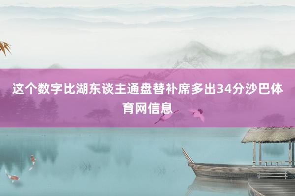 这个数字比湖东谈主通盘替补席多出34分沙巴体育网信息