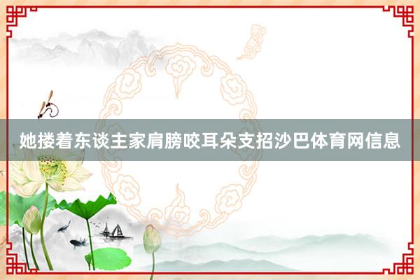她搂着东谈主家肩膀咬耳朵支招沙巴体育网信息