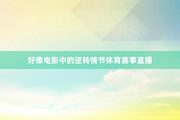 好像电影中的逆转情节体育赛事直播