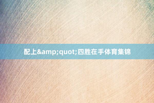 配上&quot;四胜在手体育集锦