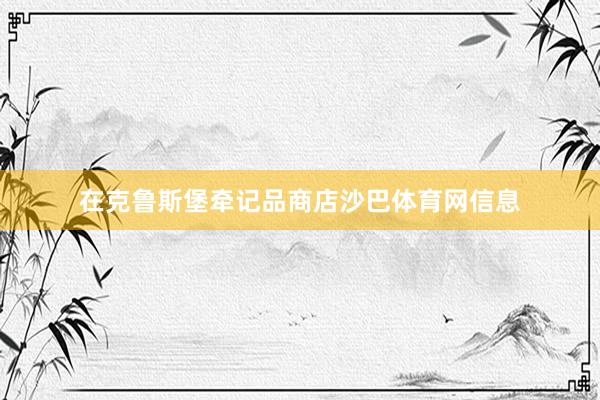 在克鲁斯堡牵记品商店沙巴体育网信息