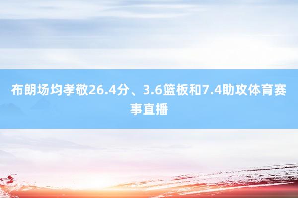 布朗场均孝敬26.4分、3.6篮板和7.4助攻体育赛事直播