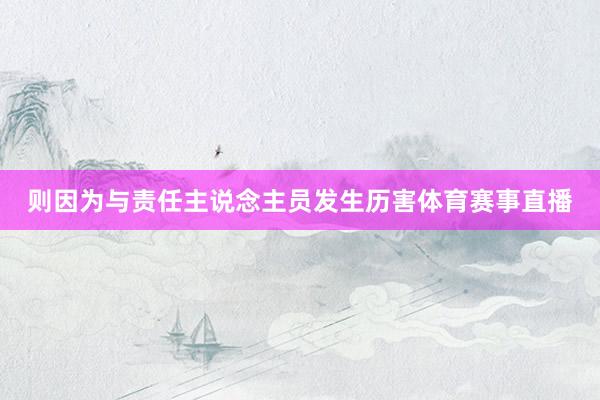 则因为与责任主说念主员发生历害体育赛事直播