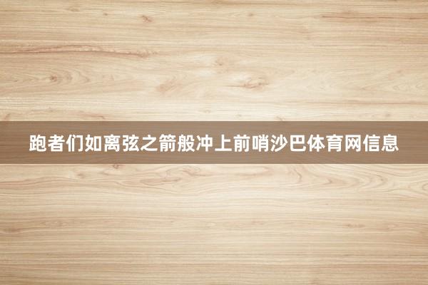 跑者们如离弦之箭般冲上前哨沙巴体育网信息