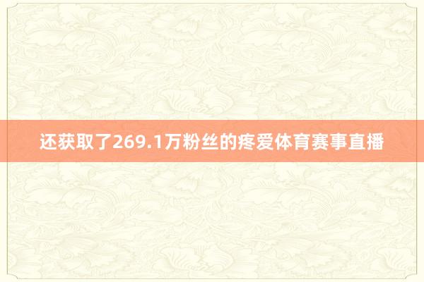 还获取了269.1万粉丝的疼爱体育赛事直播