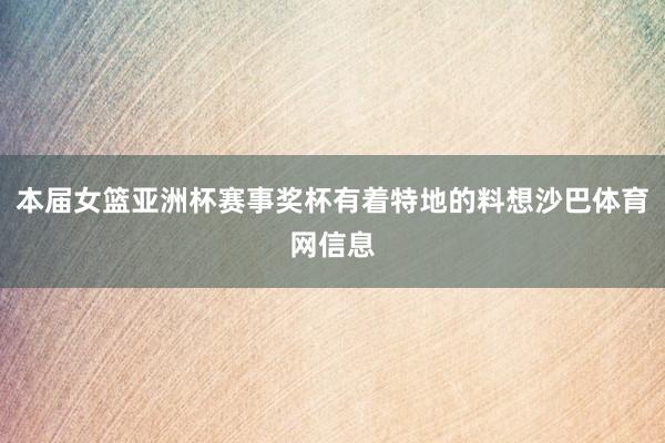本届女篮亚洲杯赛事奖杯有着特地的料想沙巴体育网信息