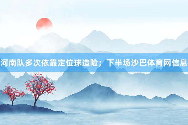 河南队多次依靠定位球造险；下半场沙巴体育网信息