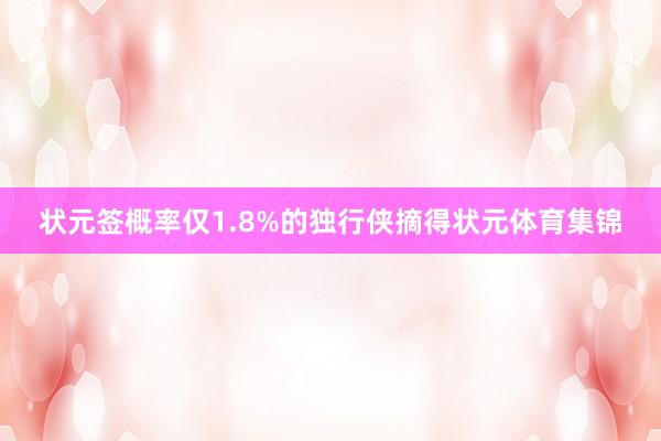状元签概率仅1.8%的独行侠摘得状元体育集锦