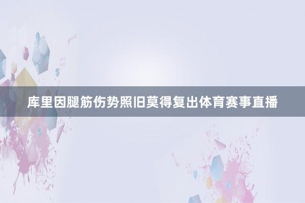 库里因腿筋伤势照旧莫得复出体育赛事直播