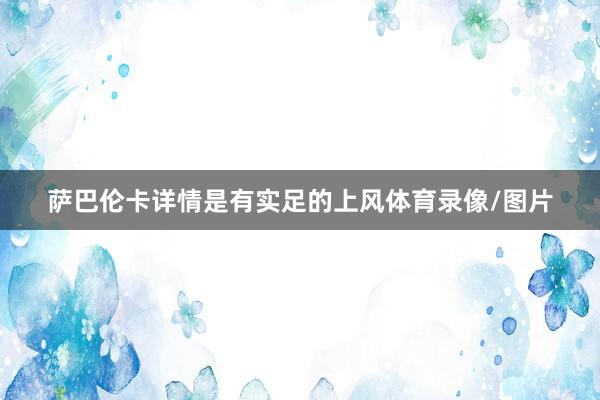 萨巴伦卡详情是有实足的上风体育录像/图片