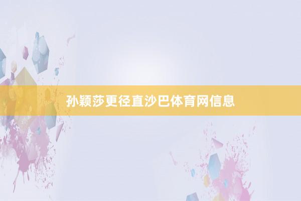 孙颖莎更径直沙巴体育网信息