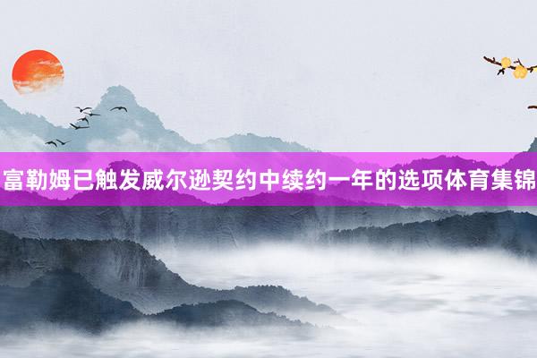 富勒姆已触发威尔逊契约中续约一年的选项体育集锦