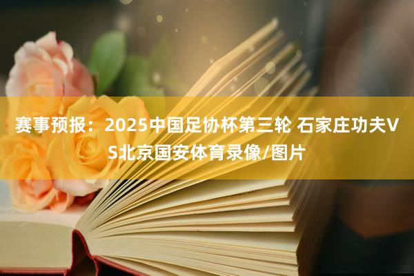 赛事预报：2025中国足协杯第三轮 石家庄功夫VS北京国安体育录像/图片