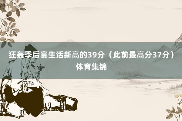 狂轰季后赛生活新高的39分（此前最高分37分）体育集锦