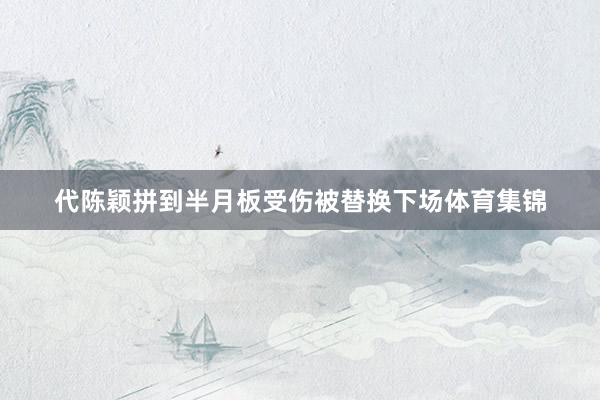 代陈颖拼到半月板受伤被替换下场体育集锦