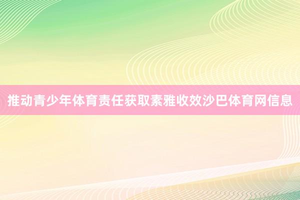 推动青少年体育责任获取素雅收效沙巴体育网信息