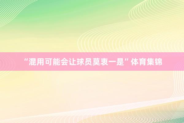 “混用可能会让球员莫衷一是”体育集锦