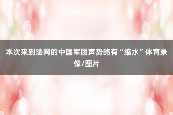 本次来到法网的中国军团声势略有“缩水”体育录像/图片
