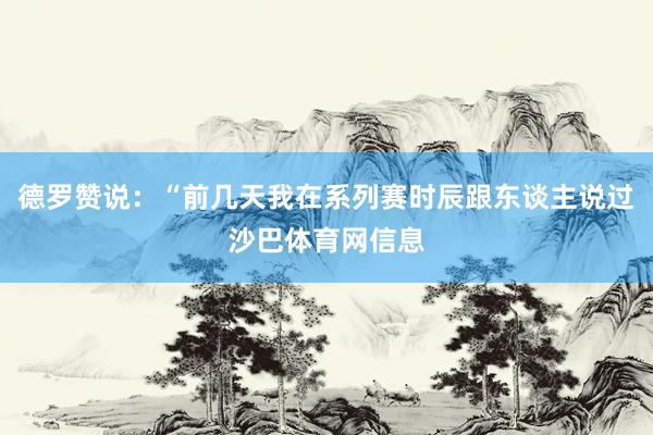 德罗赞说:“前几天我在系列赛时辰跟东谈主说过沙巴体育网信息