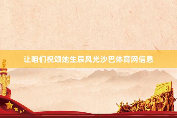 让咱们祝颂她生辰风光沙巴体育网信息