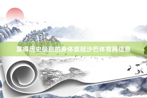 莫得历史级别的身体禀赋沙巴体育网信息