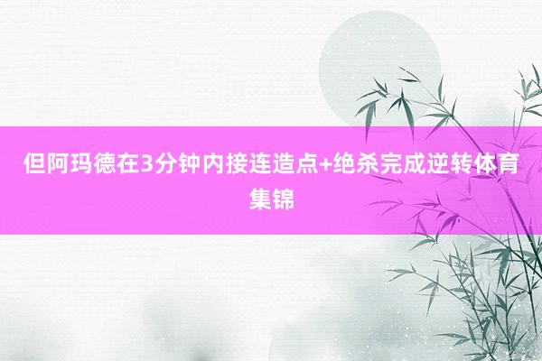 但阿玛德在3分钟内接连造点+绝杀完成逆转体育集锦