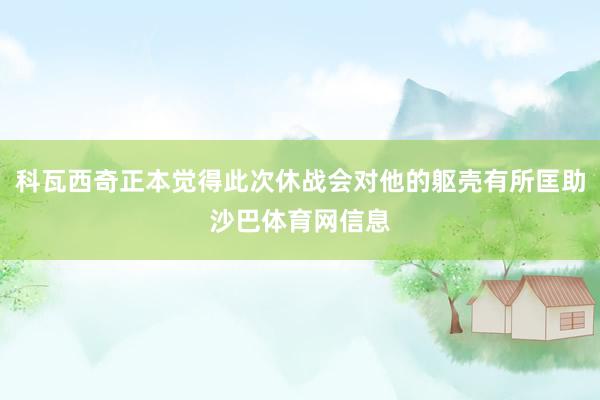 科瓦西奇正本觉得此次休战会对他的躯壳有所匡助沙巴体育网信息