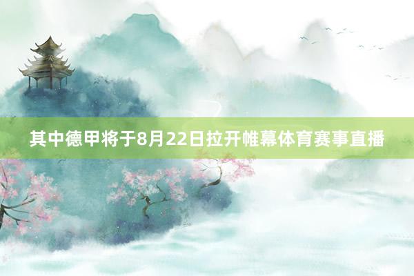 其中德甲将于8月22日拉开帷幕体育赛事直播