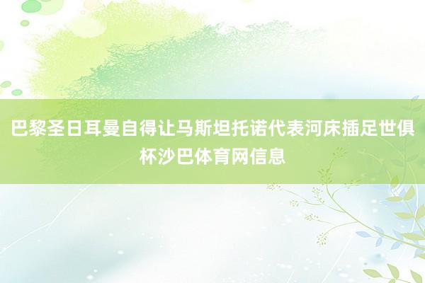 巴黎圣日耳曼自得让马斯坦托诺代表河床插足世俱杯沙巴体育网信息