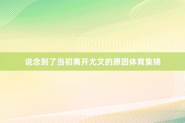说念到了当初离开尤文的原因体育集锦