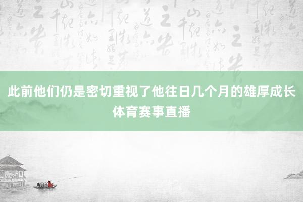 此前他们仍是密切重视了他往日几个月的雄厚成长体育赛事直播