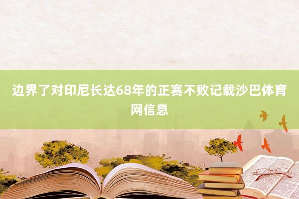 边界了对印尼长达68年的正赛不败记载沙巴体育网信息