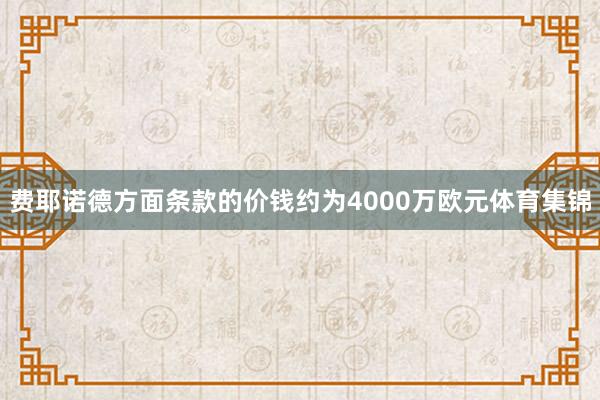 费耶诺德方面条款的价钱约为4000万欧元体育集锦