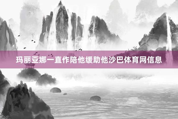 玛丽亚娜一直作陪他缓助他沙巴体育网信息