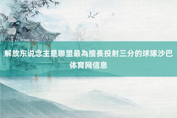 解放东说念主是聯盟最為擅長投射三分的球隊沙巴体育网信息