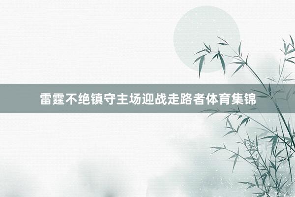 雷霆不绝镇守主场迎战走路者体育集锦