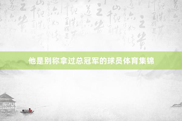 他是别称拿过总冠军的球员体育集锦