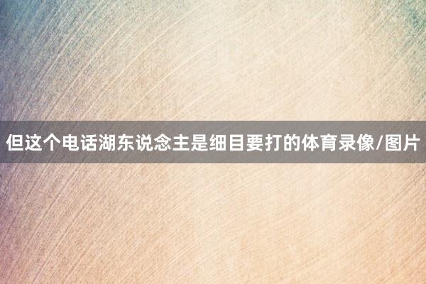但这个电话湖东说念主是细目要打的体育录像/图片