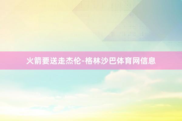 火箭要送走杰伦-格林沙巴体育网信息
