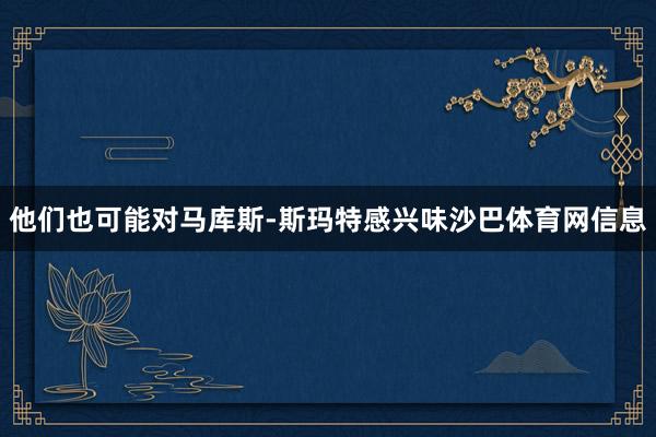 他们也可能对马库斯-斯玛特感兴味沙巴体育网信息