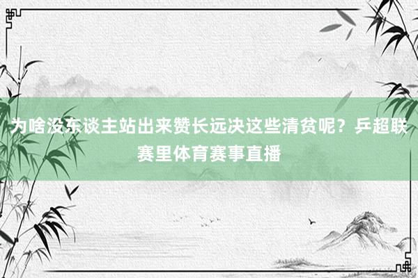 为啥没东谈主站出来赞长远决这些清贫呢？乒超联赛里体育赛事直播