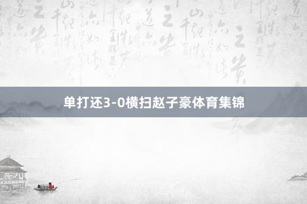 单打还3-0横扫赵子豪体育集锦