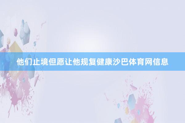 他们止境但愿让他规复健康沙巴体育网信息