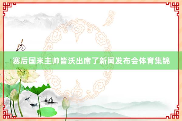 赛后国米主帅皆沃出席了新闻发布会体育集锦