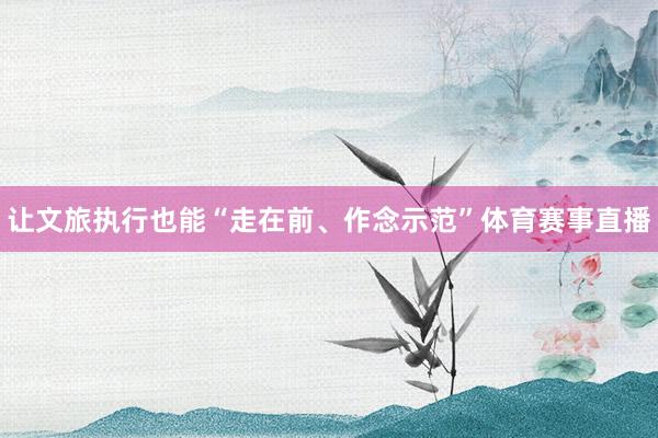 让文旅执行也能“走在前、作念示范”体育赛事直播